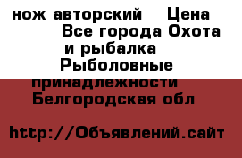 нож авторский  › Цена ­ 3 000 - Все города Охота и рыбалка » Рыболовные принадлежности   . Белгородская обл.